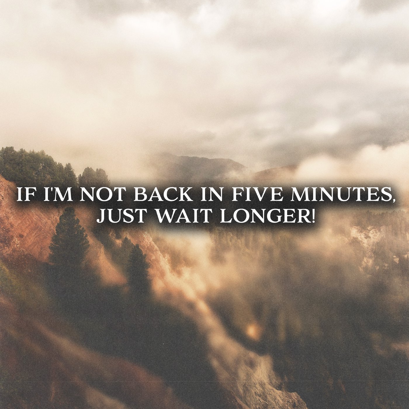 If I'm Not Back In Five Minutes, Just Wait Longer!