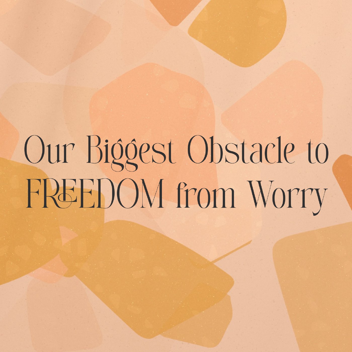 Our Biggest Obstacle to Freedom from Worry Our Biggest Obstacle to Freedom from Worry