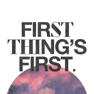 First Things First First Things First