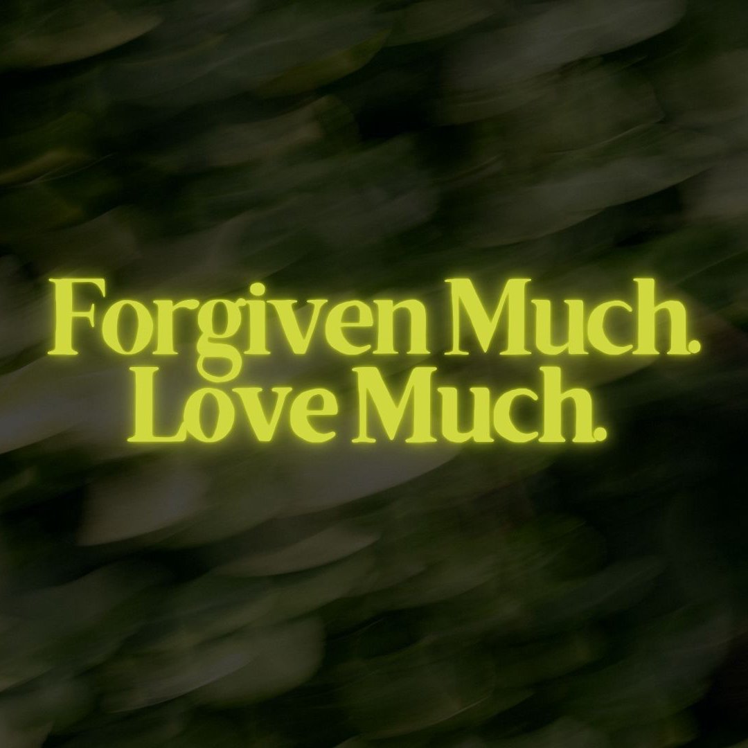 Forgiven Much. Love Much. Forgiven Much. Love Much.