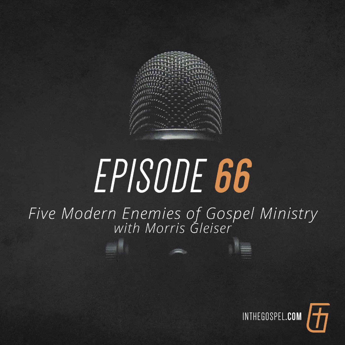 Episode 66: Five Modern Enemies of Gospel Ministry with Morris Gleiser