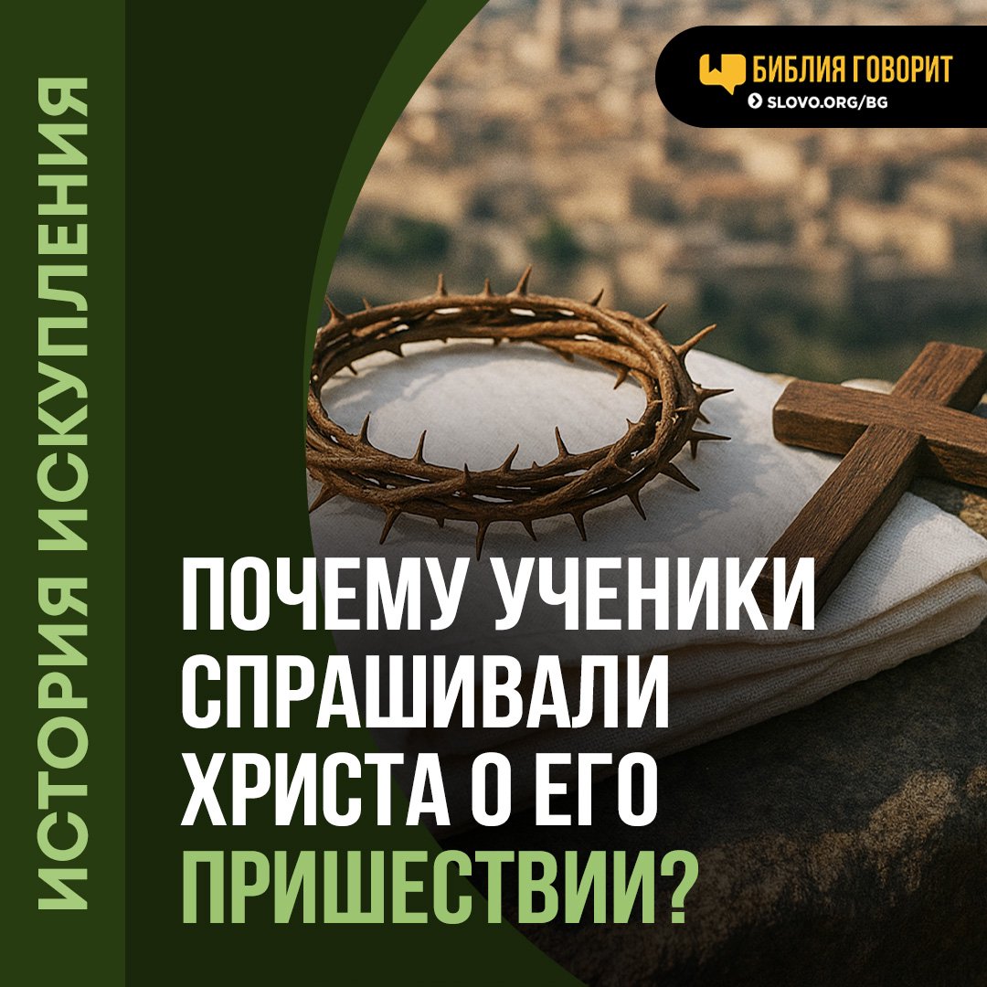 Почему ученики спрашивали Христа о Его пришествии?
