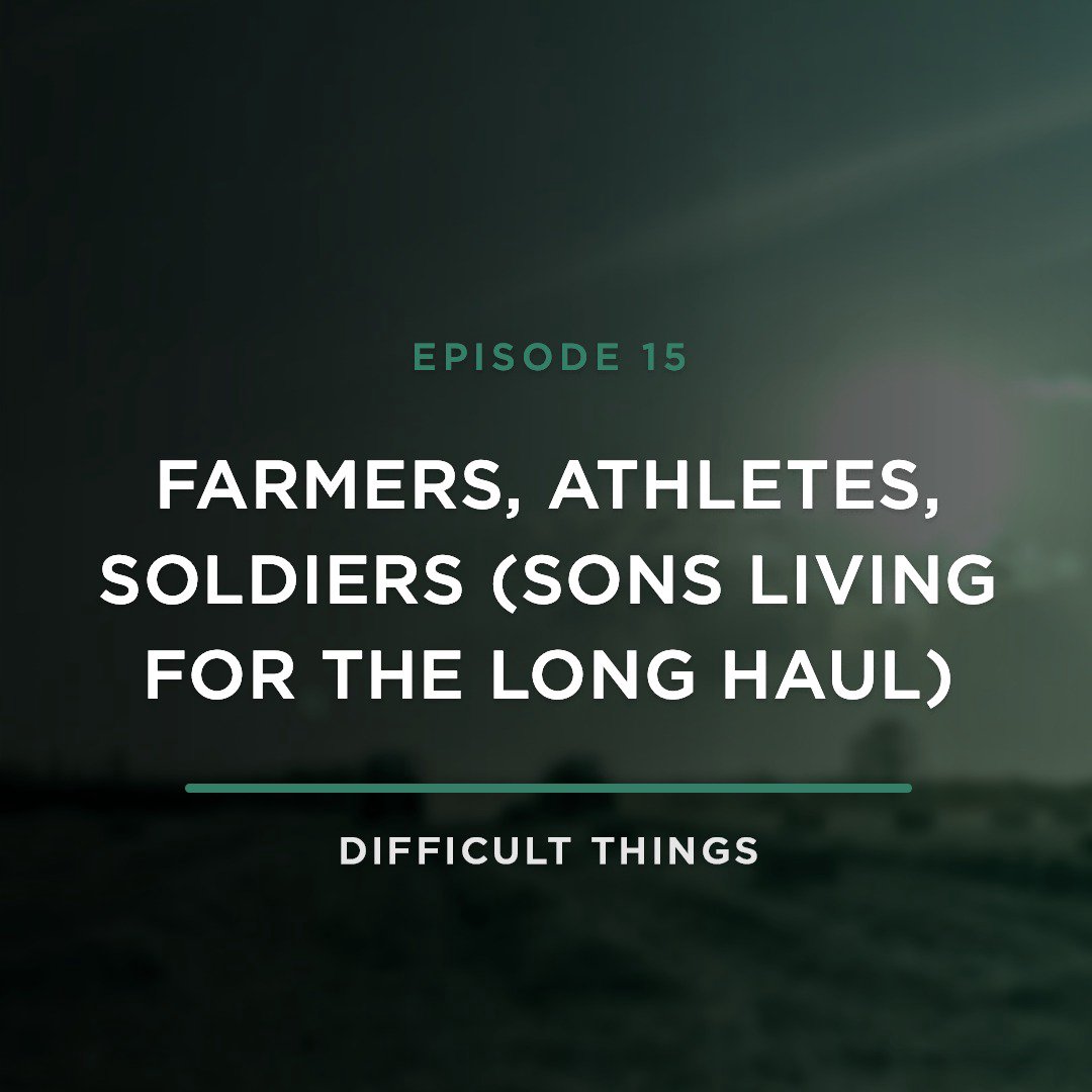 Farmers, Athletes, Soldiers (Sons Living for the Long Haul) // Difficult Things with Stephanie Quick