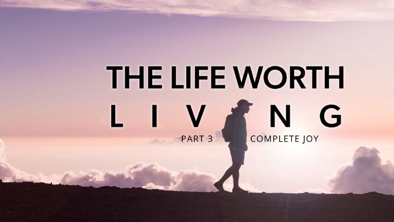 Complete Joy Part 3 The Life Worth Living Grace Church On The Mount