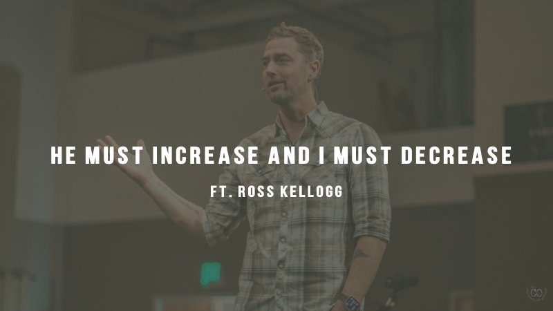 He Must Increase and I Must Decrease - Ross Kellogg | The Collective