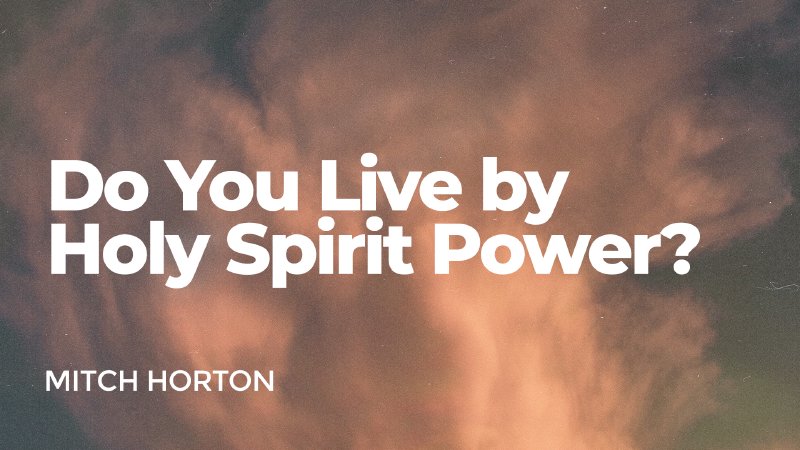 Do You Live by Holy Spirit Power?