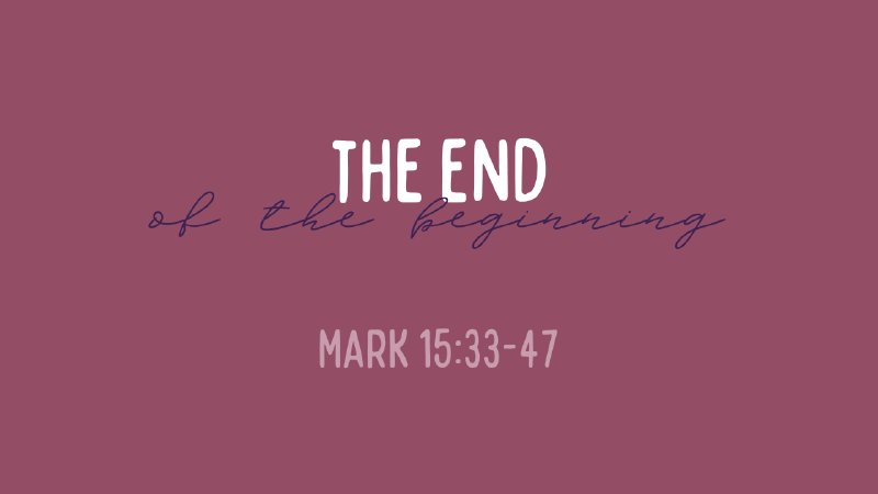 The End of the Beginning - Mark 15:33-47 | Grace Bible Church