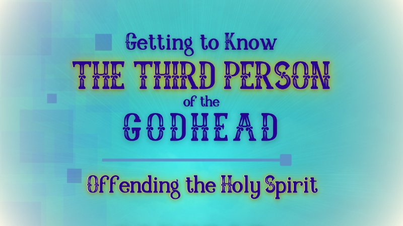 Getting to Know the 3rd Person of the Godhead #6: Offending the Holy ...