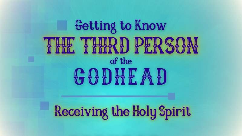 Getting to Know the Third Person of the Godhead #2: Receiving the Holy ...