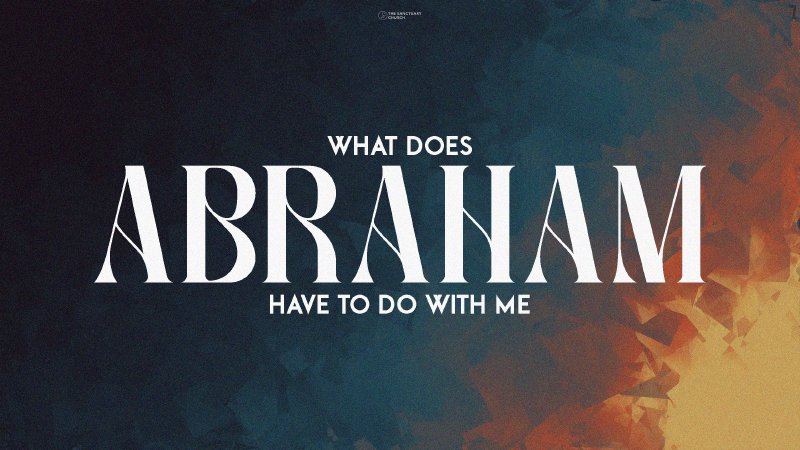 What Does Abraham Have To Do With Me? | The Sanctuary Church