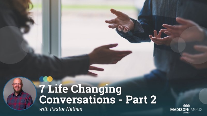 7 Life Changing Conversations - Part 2 | Madison Campus Church