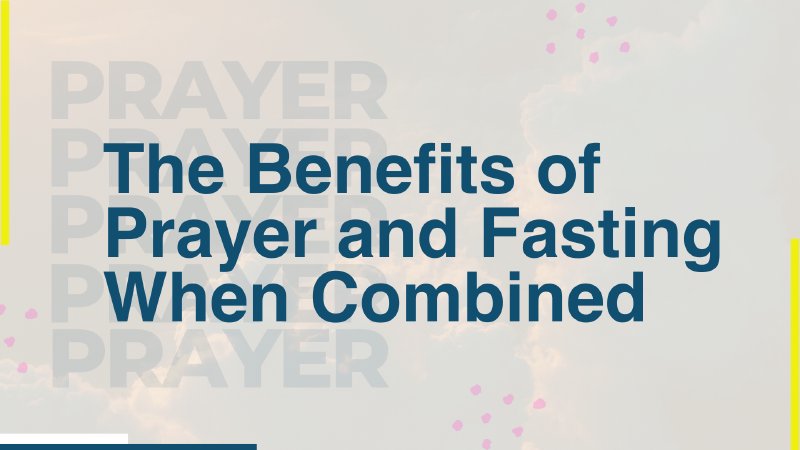 The Benefits Of Prayer And Fasting When Combined 