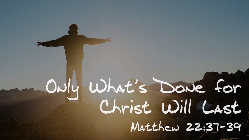 Only What's Done For Christ Will Last Pinewood Church