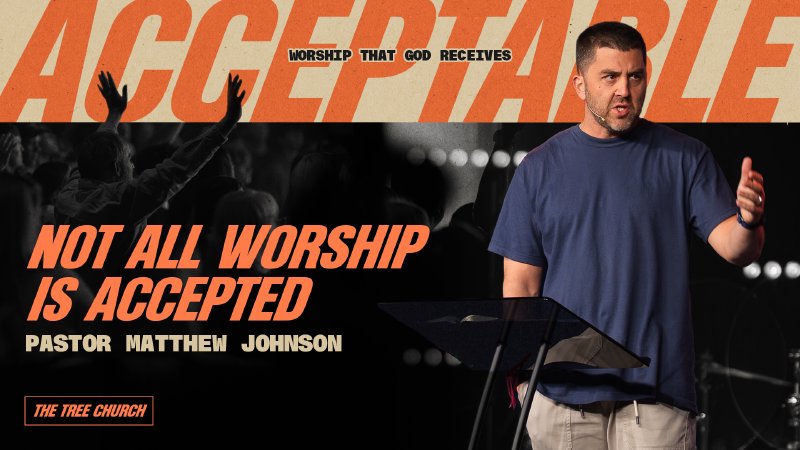 NOT ALL WORSHIP IS ACCEPTED | Pastor Matthew Johnson | The Tree Church