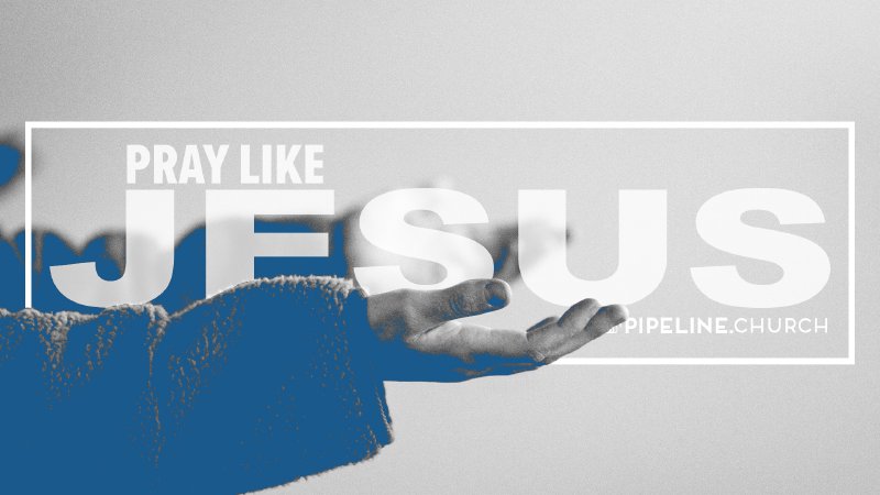 Pray Like Jesus | Pipeline.Church