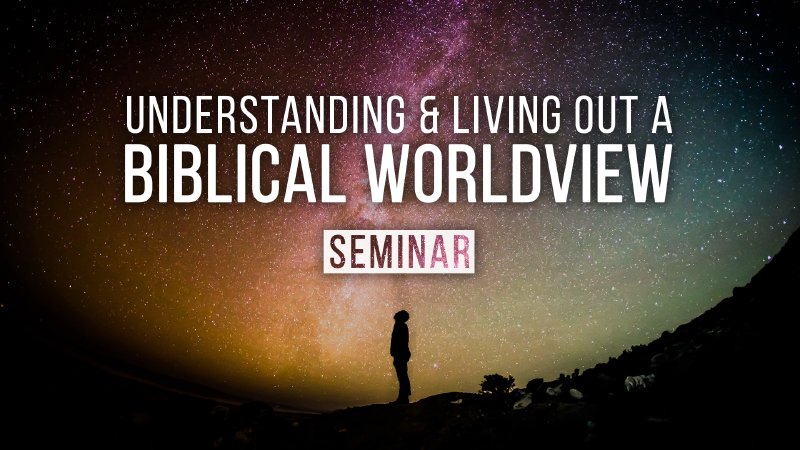 Understanding and Living out a Biblical Worldview | Seminar | Word of ...