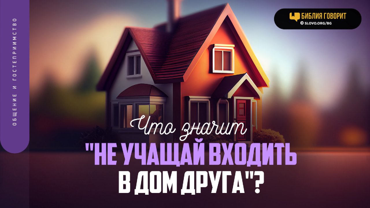 Что значит «не учащай входить в дом друга»? | Библейская церковь 