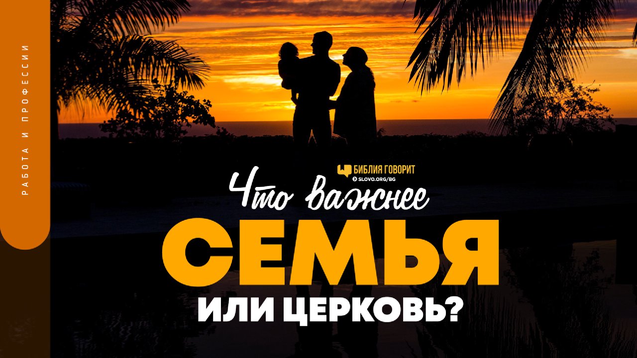 Что важнее семья или церковь? - Слово Благодати