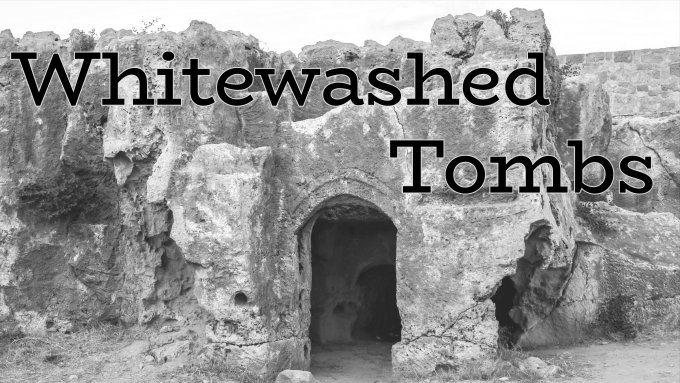 Whitewashed Tombs - Wake Up Ministries Alive In Christ Inc.