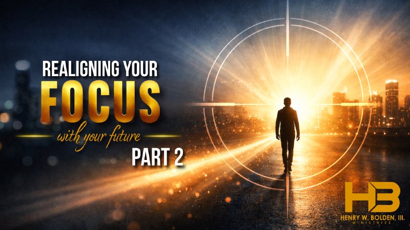 Realigning Focus Realigning Your Focus With Your Future - Part 2 | Bishop Henry W ...