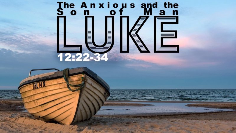 “The Anxious and the Son of Man” Luke 12:22-34 | Calvary Solid Ground