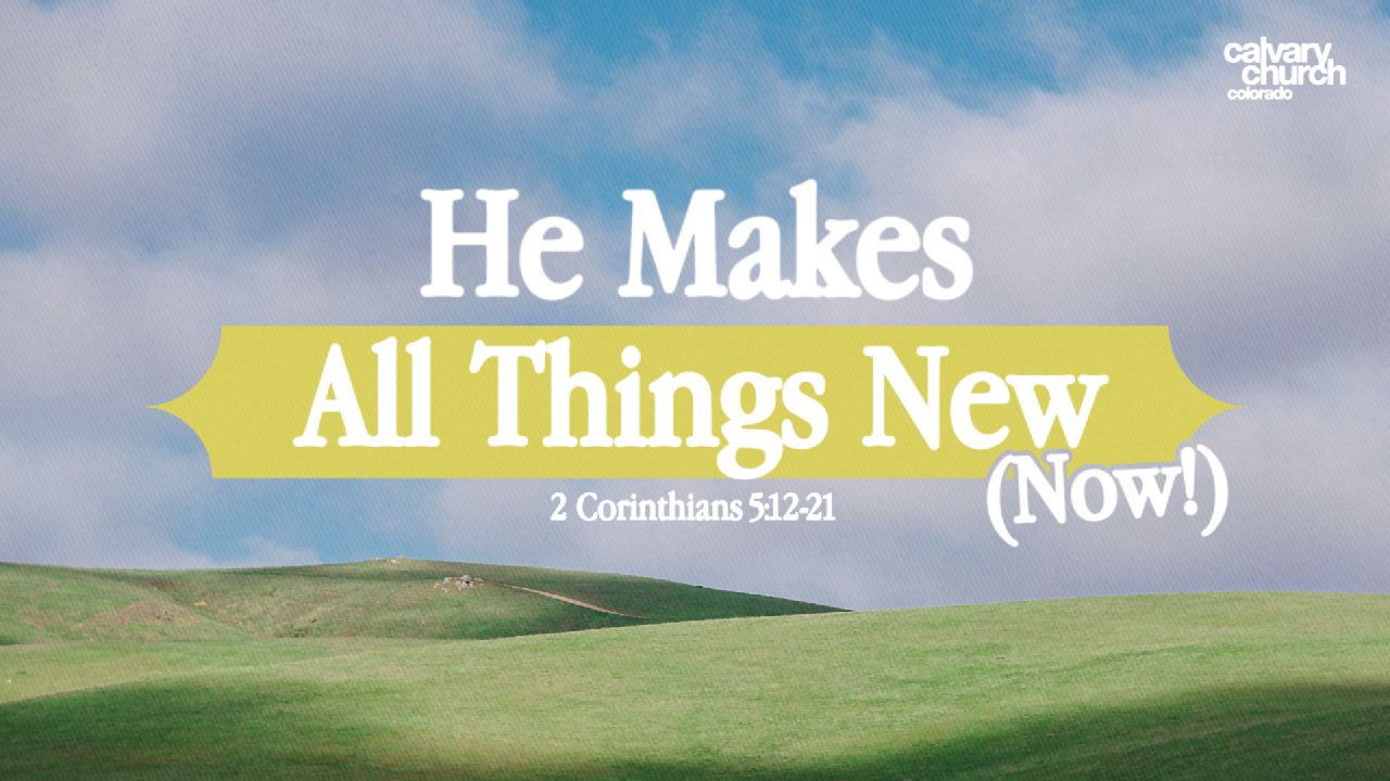 He Makes All Things New (Now)!