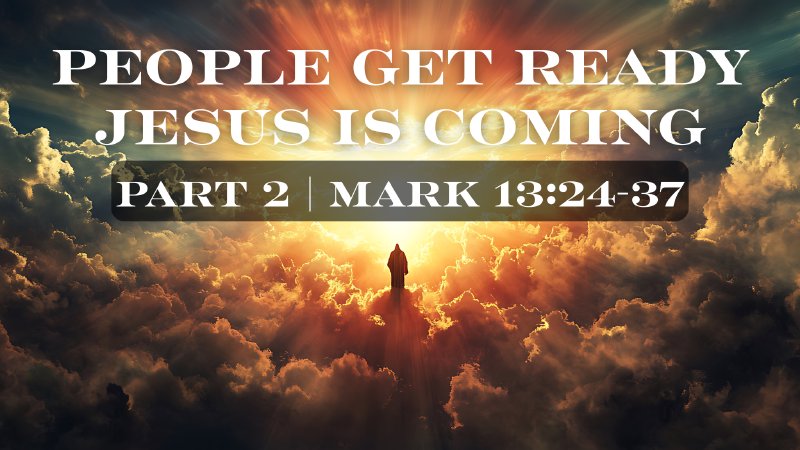 People Get Ready, Jesus is Coming: Part 2 | Mark 13:24-37 | First ...